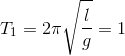 T_{1}=2\pi \sqrt{\frac{l}{g}}=1