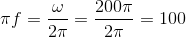 \pi f=\frac{\omega }{2\pi }=\frac{200\pi }{2\pi }=100