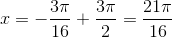 x=-\frac{3\pi }{16}+\frac{3\pi }{2}=\frac{21\pi }{16}