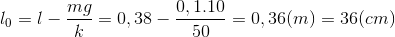 l_{0}=l-\frac{mg}{k}=0,38-\frac{0,1.10}{50}=0,36(m)=36(cm)