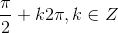 \frac{\pi }{2}+k2\pi, k\in Z