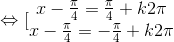 \Leftrightarrow [\begin{matrix} x-\frac{\pi }{4}=\frac{\pi }{4}+k2\pi & \\ x-\frac{\pi }{4}=-\frac{\pi }{4}+k2\pi & \end{matrix}}
