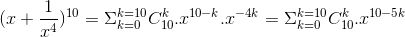 (x+\frac{1}{x^{4}})^{10}=\Sigma ^{k=10}_{k=0}C^{k}_{10}.x^{10-k}.x^{-4k}=\Sigma ^{k=10}_{k=0}C^{k}_{10}.x^{10-5k}