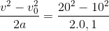\frac{v^{2}-v_{0}^{2}}{2a}=\frac{20^{2}-10^{2}}{2.0,1}