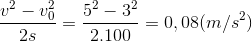 \frac{v^{2}-v_{0}^{2}}{2s}=\frac{5^{2}-3^{2}}{2.100}=0,08(m/s^{2})