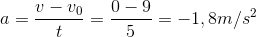a=\frac{v-v_{0}}{t}=\frac{0-9}{5}=-1,8m/s^{2}