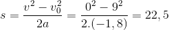 s=\frac{v^{2}-v_{0}^{2}}{2a}=\frac{0^{2}-9^{2}}{2.(-1,8)}=22,5