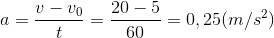 a=\frac{v-v_{0}}{t}=\frac{20-5}{60}=0,25(m/s^{2})