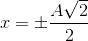 x=\pm \frac{A\sqrt{2}}{2}