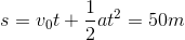 s=v_{0}t+\frac{1}{2}at^{2}=50m