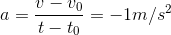 a=\frac{v-v_{0}}{t-t_{0}}=-1m/s^{2}