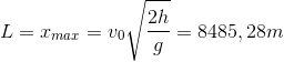 L=x_{max}=v_{0}\sqrt{\frac{2h}{g}}=8485,28m