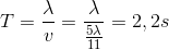 T = \frac{\lambda }{v}=\frac{\lambda }{\frac{5\lambda }{11}}=2,2s