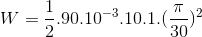 W=\frac{1}{2}.90.10^{-3}.10.1.(\frac{\pi }{30})^{2}