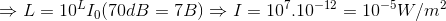 \Rightarrow L=10^{L}I_{0} (70dB=7B) \Rightarrow I=10^{7}.10^{-12}=10^{-5} W/m^{2}