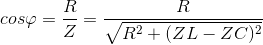 cos\varphi = \frac{R}{Z}=\frac{R}{\sqrt{R^{2}+(ZL-ZC)^{2}}}