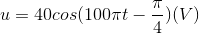 u=40cos(100\pi t-\frac{\pi }{4})(V)