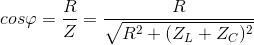 cos\varphi =\frac{R}{Z}=\frac{R}{\sqrt{R^{2}+(Z_{L}+Z_{C})^{2}}}