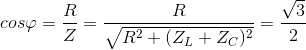cos\varphi =\frac{R}{Z}=\frac{R}{\sqrt{R^{2}+(Z_{L}+Z_{C})^{2}}}=\frac{\sqrt{3}}{2}