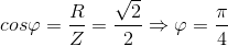 cos\varphi =\frac{R}{Z}=\frac{\sqrt{2}}{2}\Rightarrow \varphi =\frac{\pi }{4}