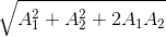 \sqrt{A_{1}^{2}+A_{2}^{2}+2A_{1}A_{2}}