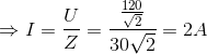 \Rightarrow I = \frac{U}{Z} =\frac{\frac{120}{\sqrt{2}}}{30\sqrt{2}} = 2A