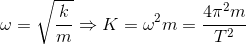 \omega =\sqrt{\frac{k}{m}} \Rightarrow K=\omega ^{2}m=\frac{4\pi ^{2}m}{T^{2}}