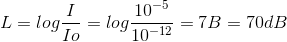 L =log\frac{I}{Io} = log \frac{10^{-5}}{10^{-12}} = 7B = 70 dB