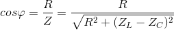 cos\varphi =\frac{R}{Z}=\frac{R}{\sqrt{R^{2}+(Z_{L}-Z_{C})^{2}}}
