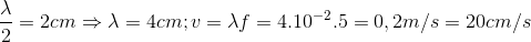 \frac{\lambda }{2}=2cm \Rightarrow \lambda =4cm ; v=\lambda f =4.10^{-2}.5=0,2m/s=20cm/s