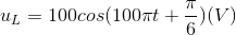 u_{L}=100cos(100\pi t+\frac{\pi }{6})(V)