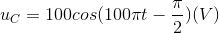 u_{C}=100cos(100\pi t-\frac{\pi }{2})(V)