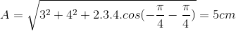 A=\sqrt{3^{2}+4^{2}+2.3.4.cos(-\frac{\pi }{4}-\frac{\pi }{4})}=5cm