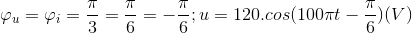 \varphi _{u}=\varphi _{i}=\frac{\pi }{3}=\frac{\pi }{6}=-\frac{\pi }{6} ;u=120.cos(100\pi t-\frac{\pi }{6})(V)