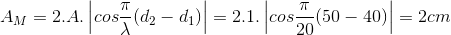 A_{M}=2.A.\left | cos\frac{\pi }{\lambda }(d_{2}-d_{1}) \right |=2.1.\left | cos\frac{\pi }{20}(50-40) \right |=2cm