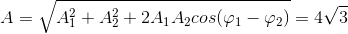 A=\sqrt{A_{1}^{2}+A_{2}^{2}+2A_{1}A_{2}cos(\varphi _{1}-\varphi _{2})}=4\sqrt{3}