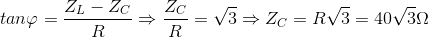 tan\varphi =\frac{Z_{L}-Z_{C}}{R}\Rightarrow \frac{Z_{C}}{R}= \sqrt{3}\Rightarrow Z_{C}=R\sqrt{3}=40\sqrt{3}\Omega