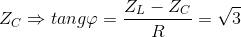 Z_{C} \Rightarrow tang\varphi =\frac{Z_{L}-Z_{C}}{R}=\sqrt{3}