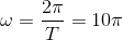 \omega =\frac{2\pi }{T}=10\pi