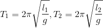 T_{1}=2\pi \sqrt{\frac{l_{1}}{g}},T_{2}=2\pi \sqrt{\frac{l_{2}}{g}}