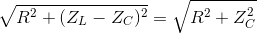 \sqrt{R^{2}+(Z_{L}-Z_{C})^{2}}=\sqrt{R^{2}+Z_{C}^{2}}