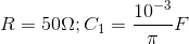 R=50\Omega ; C_{1}=\frac{10^{-3}}{\pi }F
