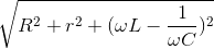 \sqrt{R^{2}+r^{2}+(\omega L-\frac{1}{\omega C})^{2}}