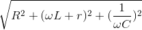 \sqrt{R^{2}+(\omega L+r)^{2}+(\frac{1}{\omega C})^{2}}