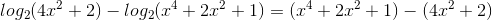log_{2}(4x^{2}+2)- log_{2}(x^{4}+2x^{2}+1)=(x^{4}+2x^{2}+1)-(4x^{2}+2)