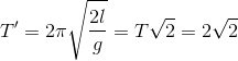 {T}'=2\pi \sqrt{\frac{2l}{g}}=T\sqrt{2}=2\sqrt{2}