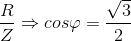 \frac{R}{Z}\Rightarrow cos\varphi =\frac{\sqrt{3}}{2}