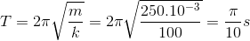 T=2\pi \sqrt{\frac{m}{k}}=2\pi \sqrt{\frac{250.10^{-3}}{100}}=\frac{\pi }{10}s