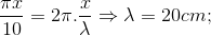 \frac{\pi x}{10}=2\pi .\frac{x}{\lambda }\Rightarrow \lambda =20cm;