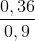 \frac{0,36}{0,9}